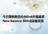 今日更新新百伦860v8开箱鉴赏 New Balance 860v8深度评测