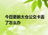 今日更新太仓公交卡丢了怎么办