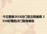 今日更新2018冷门复古鞋推荐 2018好看的冷门鞋有哪些