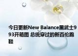 今日更新New Balance黑武士993开箱图 总统穿过的新百伦跑鞋
