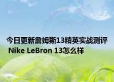 今日更新詹姆斯13精英实战测评 Nike LeBron 13怎么样