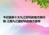 今日更新十大九江好玩的地方排行榜 江西九江最好玩的地方推荐