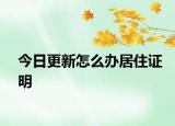 今日更新怎么办居住证明