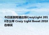 今日更新阿迪达斯CrazyLight 2018怎么样 Crazy Light Boost 2018在哪买