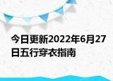 今日更新2022年6月27日五行穿衣指南
