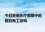 今日更新医疗假期中的假日有工资吗