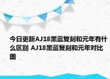 今日更新AJ18黑蓝复刻和元年有什么区别 AJ18黑蓝复刻和元年对比图