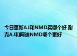 今日更新AJ和NMD买哪个好 耐克AJ和阿迪NMD哪个更好