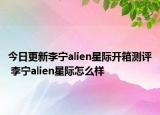 今日更新李宁alien星际开箱测评 李宁alien星际怎么样