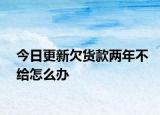 今日更新欠货款两年不给怎么办