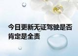今日更新无证驾驶是否肯定是全责