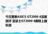 今日更新ASICS GT2000 4深度测评 亚瑟士GT2000 4跑鞋上脚实测