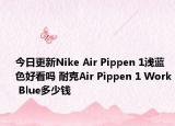 今日更新Nike Air Pippen 1浅蓝色好看吗 耐克Air Pippen 1 Work Blue多少钱