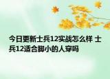 今日更新士兵12实战怎么样 士兵12适合脚小的人穿吗