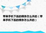 苹果手机下面的横条怎么弄的（苹果手机下面的横条怎么弄的）