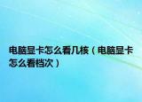电脑显卡怎么看几核（电脑显卡怎么看档次）
