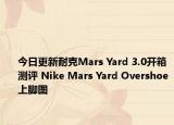 今日更新耐克Mars Yard 3.0开箱测评 Nike Mars Yard Overshoe上脚图