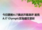 今日更新AJ7奥运开箱测评 耐克AJ7 Olympic实物细节赏析