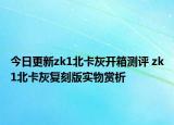 今日更新zk1北卡灰开箱测评 zk1北卡灰复刻版实物赏析