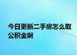 今日更新二手房怎么取公积金啊