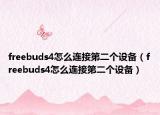 freebuds4怎么连接第二个设备（freebuds4怎么连接第二个设备）