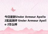 今日更新Under Armour Apollo 2实战测评 Under Armour Apollo 2怎么样