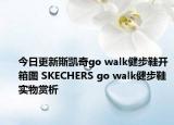 今日更新斯凯奇go walk健步鞋开箱图 SKECHERS go walk健步鞋实物赏析