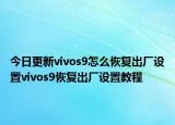 今日更新vivos9怎么恢复出厂设置vivos9恢复出厂设置教程