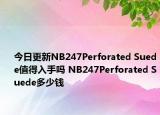 今日更新NB247Perforated Suede值得入手吗 NB247Perforated Suede多少钱