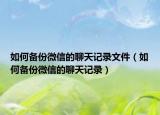 如何备份微信的聊天记录文件（如何备份微信的聊天记录）