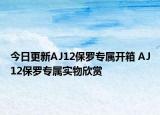 今日更新AJ12保罗专属开箱 AJ12保罗专属实物欣赏
