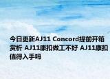 今日更新AJ11 Concord提前开箱赏析 AJ11康扣做工不好 AJ11康扣值得入手吗