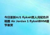 今日更新AJ1 flyknit黑人月配色开箱图 Air Jordan 1 flyknitBHM细节鉴赏