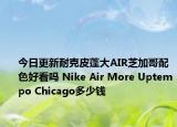 今日更新耐克皮蓬大AIR芝加哥配色好看吗 Nike Air More Uptempo Chicago多少钱