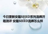 今日更新安踏SEEED系列流晖开箱测评 安踏SEEED流晖怎么样