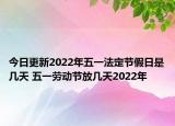 今日更新2022年五一法定节假日是几天 五一劳动节放几天2022年