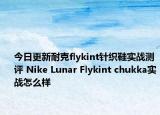 今日更新耐克flykint针织鞋实战测评 Nike Lunar Flykint chukka实战怎么样