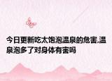 今日更新吃太饱泡温泉的危害,温泉泡多了对身体有害吗