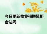 今日更新物业强搬鞋柜合法吗