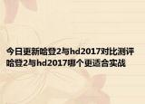 今日更新哈登2与hd2017对比测评 哈登2与hd2017哪个更适合实战