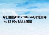 今日更新kd12 90s kid开箱测评 kd12 90s kid上脚图