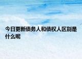 今日更新债务人和债权人区别是什么呢