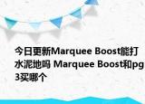 今日更新Marquee Boost能打水泥地吗 Marquee Boost和pg3买哪个