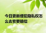 今日更新侵犯隐私权怎么去索要赔偿