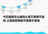 今日更新怎么保存土豆不发芽不变绿 土豆如何存放不发芽不变绿