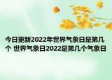 今日更新2022年世界气象日是第几个 世界气象日2022是第几个气象日