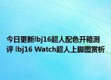 今日更新lbj16超人配色开箱测评 lbj16 Watch超人上脚图赏析