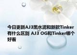 今日更新AJ3黑水泥和新款Tinker有什么区别 AJ3 OG和Tinker哪个好看