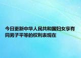今日更新中华人民共和国妇女享有同男子平等的权利表现在