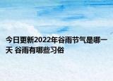 今日更新2022年谷雨节气是哪一天 谷雨有哪些习俗